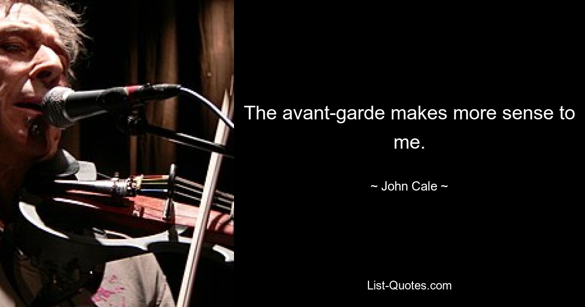 The avant-garde makes more sense to me. — © John Cale