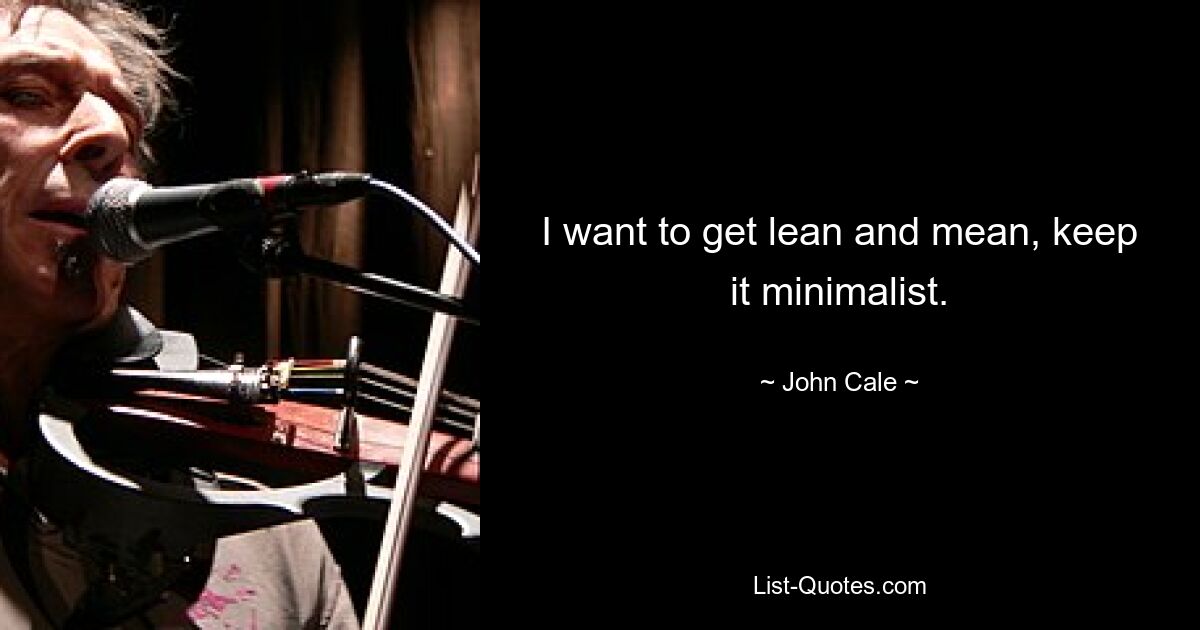 I want to get lean and mean, keep it minimalist. — © John Cale