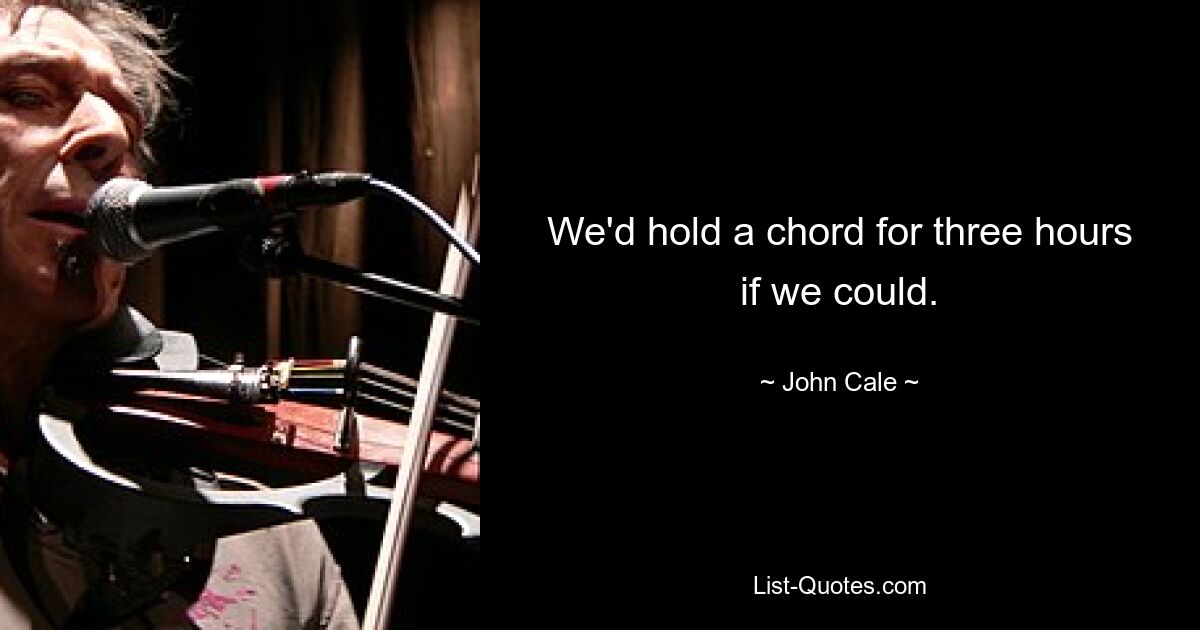 We'd hold a chord for three hours if we could. — © John Cale