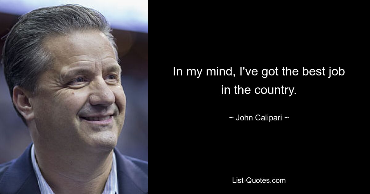 In my mind, I've got the best job in the country. — © John Calipari