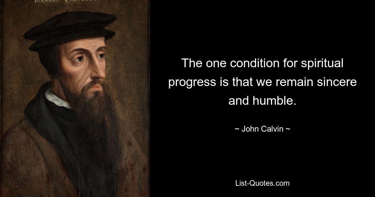 The one condition for spiritual progress is that we remain sincere and humble. — © John Calvin