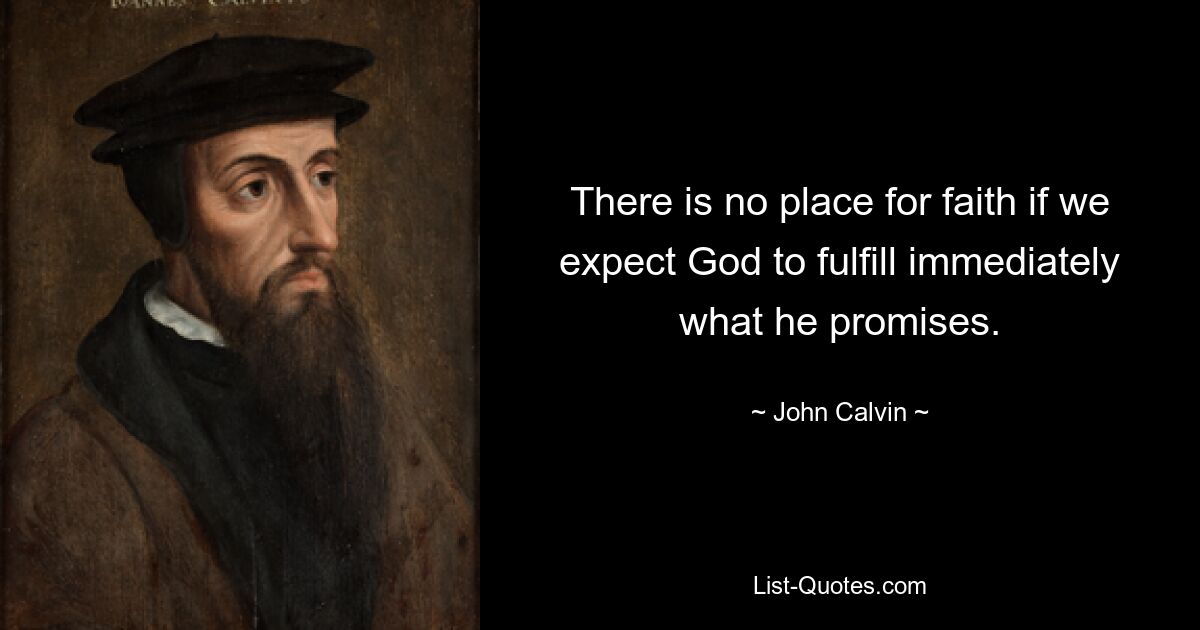 There is no place for faith if we expect God to fulfill immediately what he promises. — © John Calvin