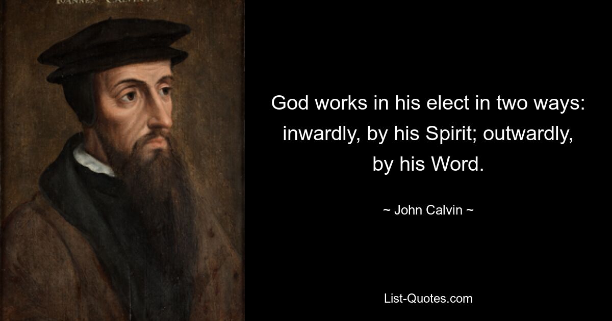 God works in his elect in two ways: inwardly, by his Spirit; outwardly, by his Word. — © John Calvin