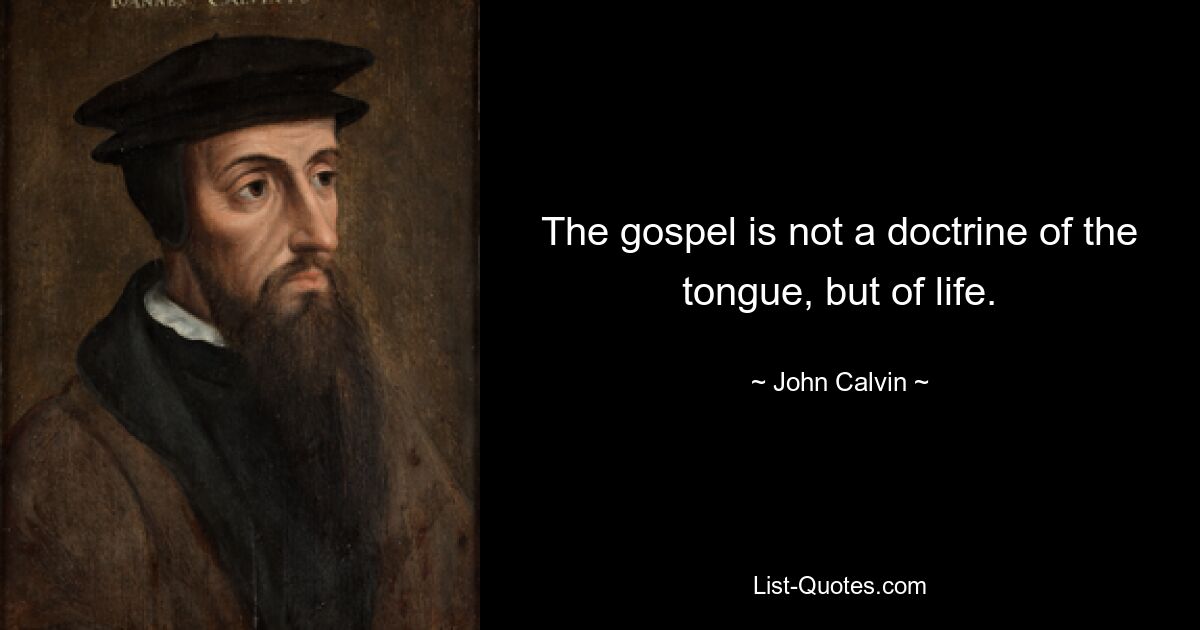 The gospel is not a doctrine of the tongue, but of life. — © John Calvin