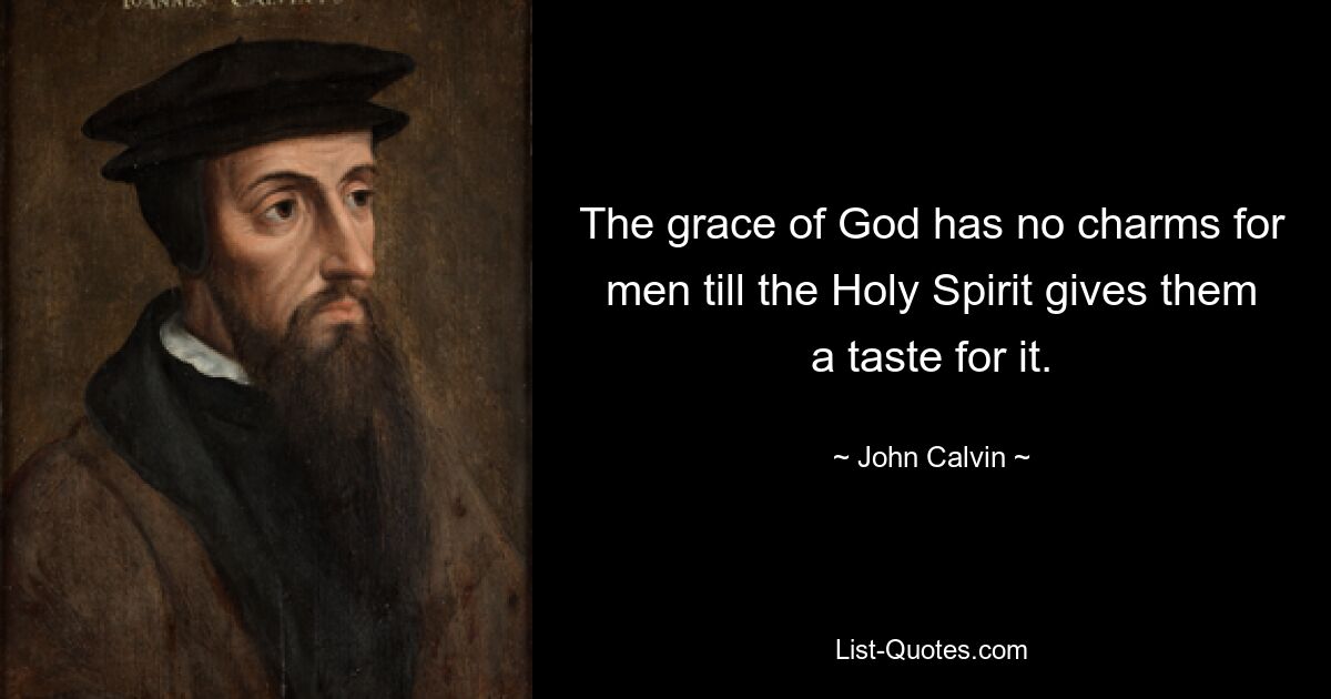 The grace of God has no charms for men till the Holy Spirit gives them a taste for it. — © John Calvin