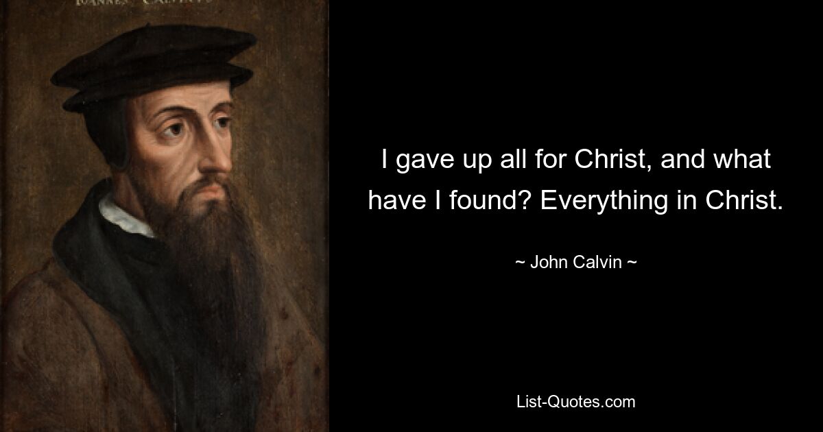 I gave up all for Christ, and what have I found? Everything in Christ. — © John Calvin