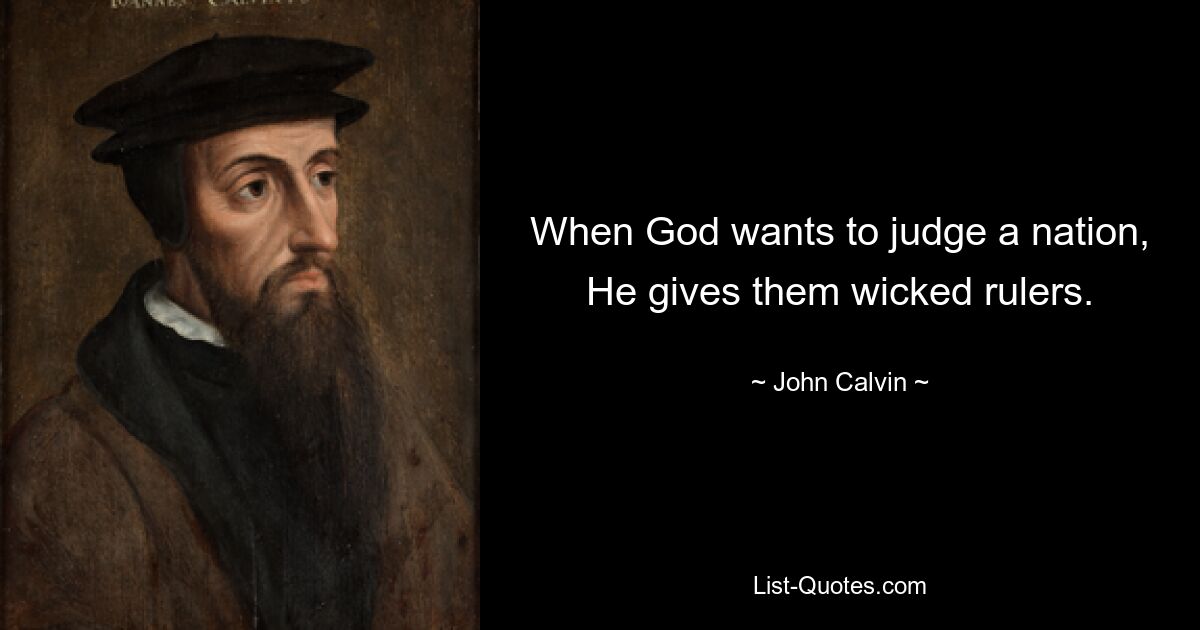 When God wants to judge a nation, He gives them wicked rulers. — © John Calvin