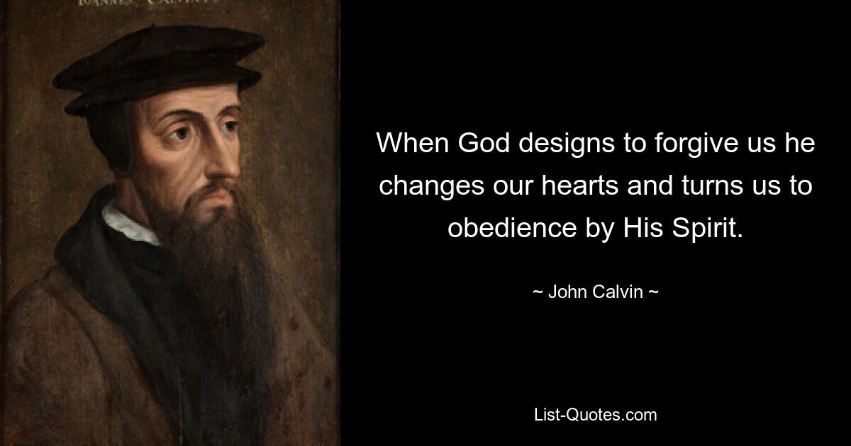 When God designs to forgive us he changes our hearts and turns us to obedience by His Spirit. — © John Calvin