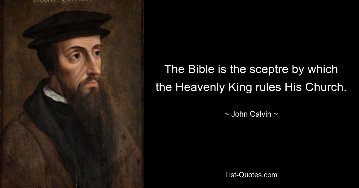 The Bible is the sceptre by which the Heavenly King rules His Church. — © John Calvin