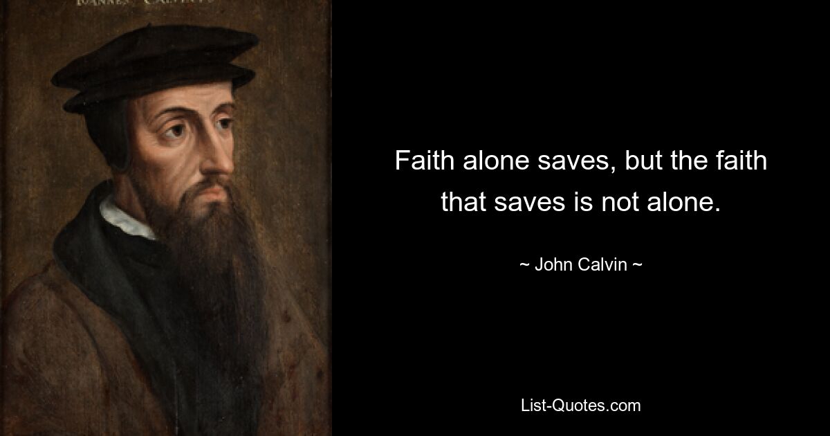 Faith alone saves, but the faith that saves is not alone. — © John Calvin