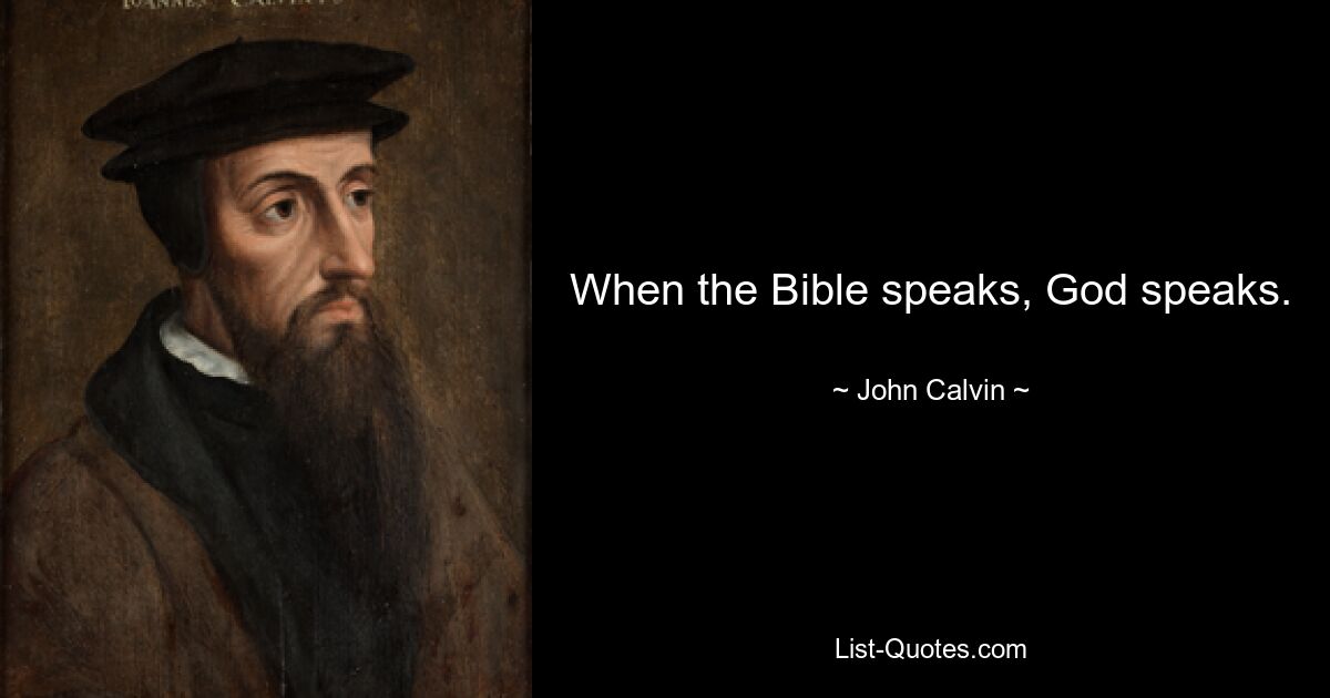 When the Bible speaks, God speaks. — © John Calvin