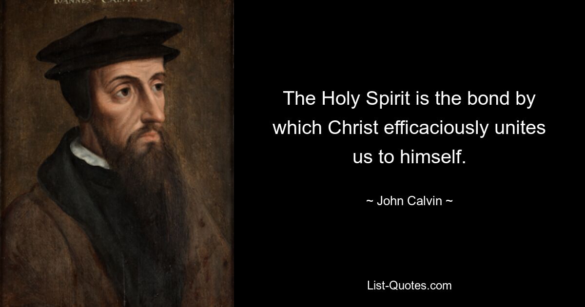 The Holy Spirit is the bond by which Christ efficaciously unites us to himself. — © John Calvin