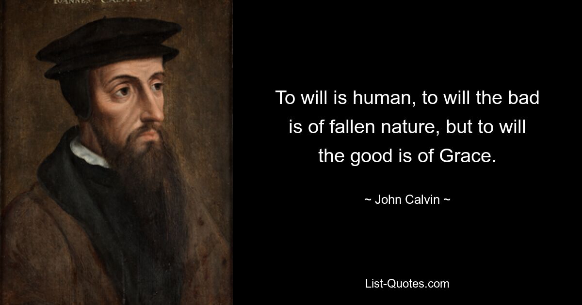 To will is human, to will the bad is of fallen nature, but to will the good is of Grace. — © John Calvin