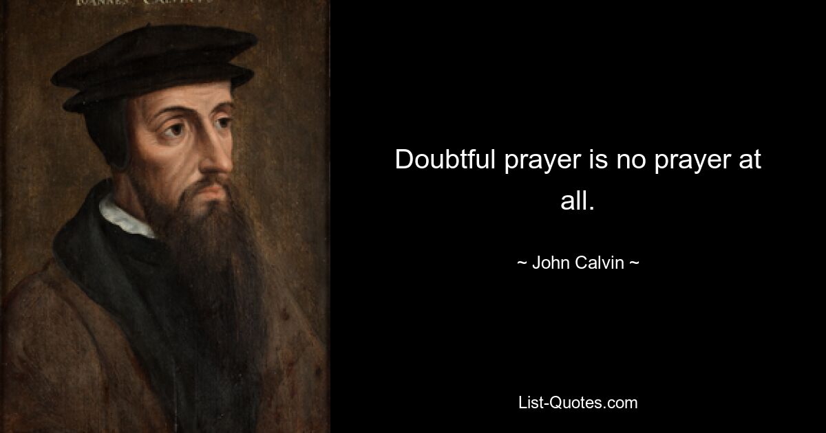 Doubtful prayer is no prayer at all. — © John Calvin