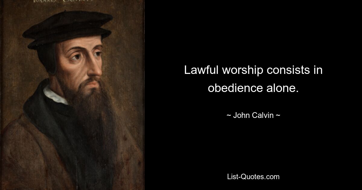 Lawful worship consists in obedience alone. — © John Calvin