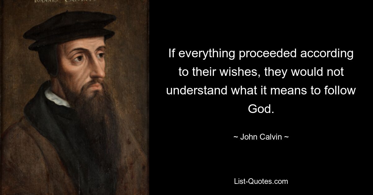 If everything proceeded according to their wishes, they would not understand what it means to follow God. — © John Calvin