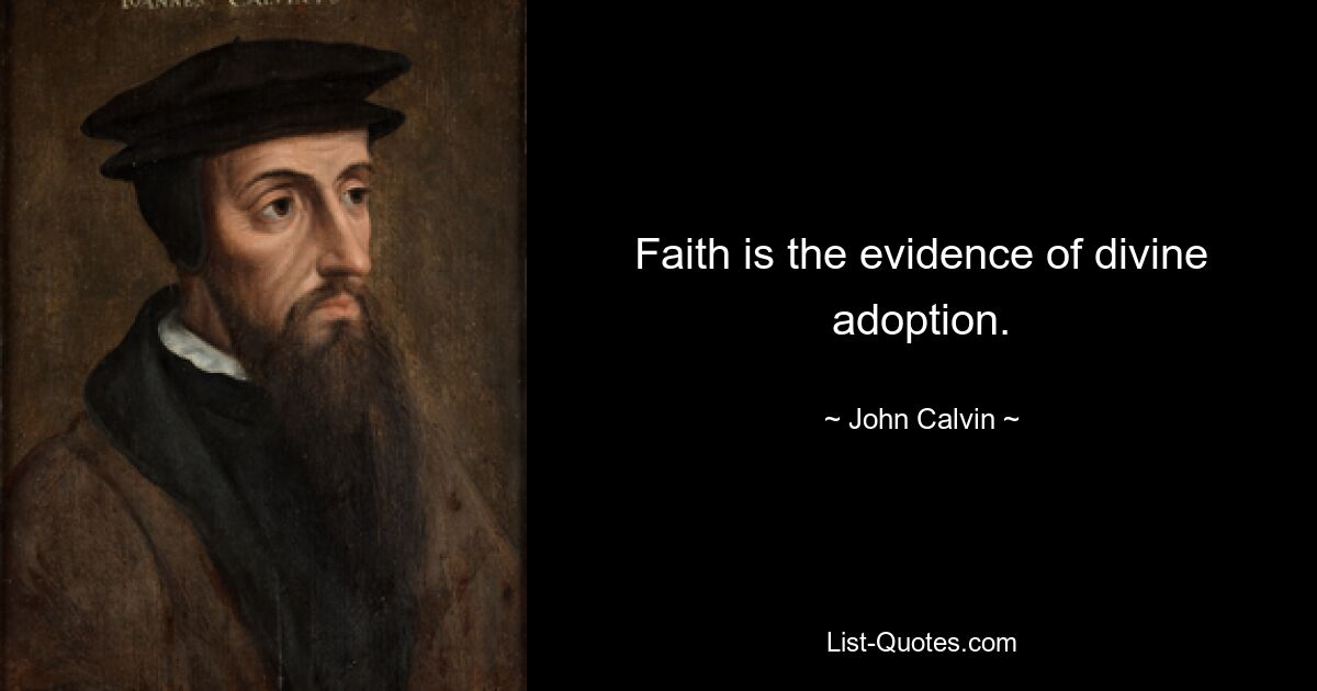 Faith is the evidence of divine adoption. — © John Calvin