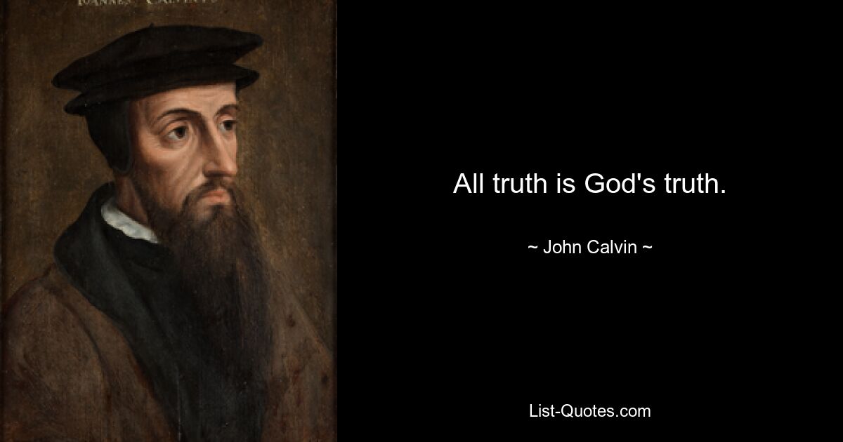 All truth is God's truth. — © John Calvin