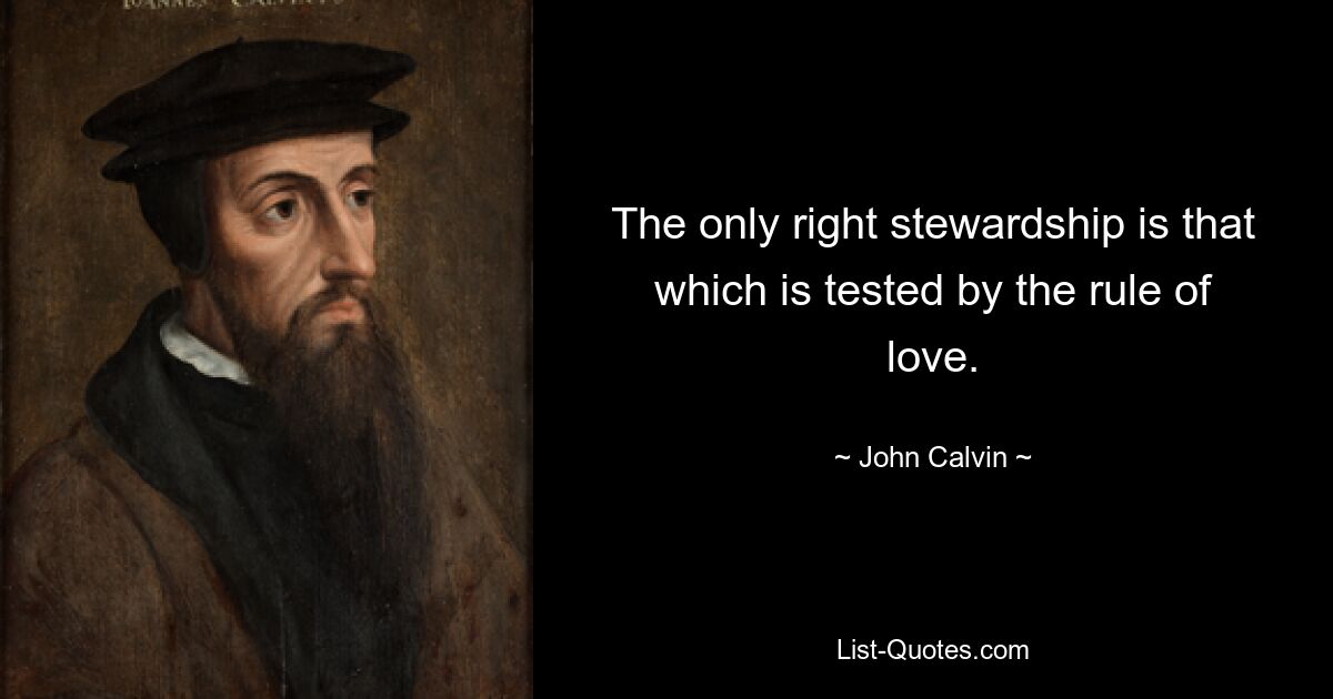 The only right stewardship is that which is tested by the rule of love. — © John Calvin