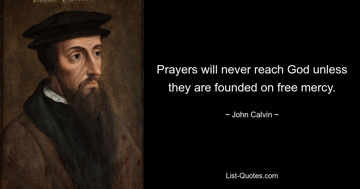 Prayers will never reach God unless they are founded on free mercy. — © John Calvin