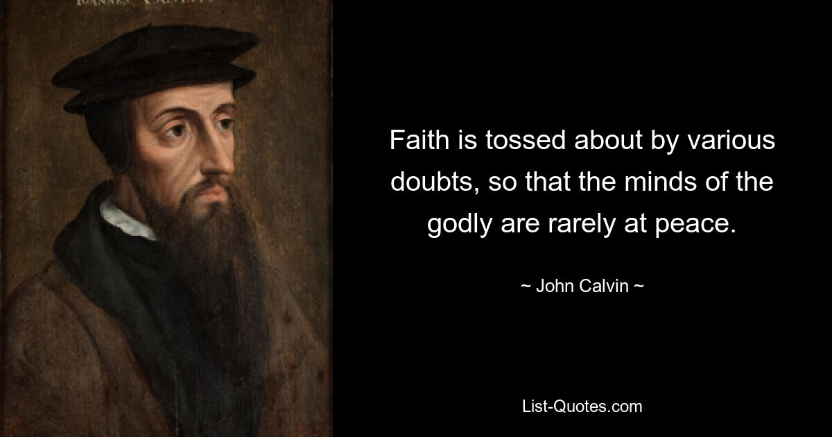 Faith is tossed about by various doubts, so that the minds of the godly are rarely at peace. — © John Calvin