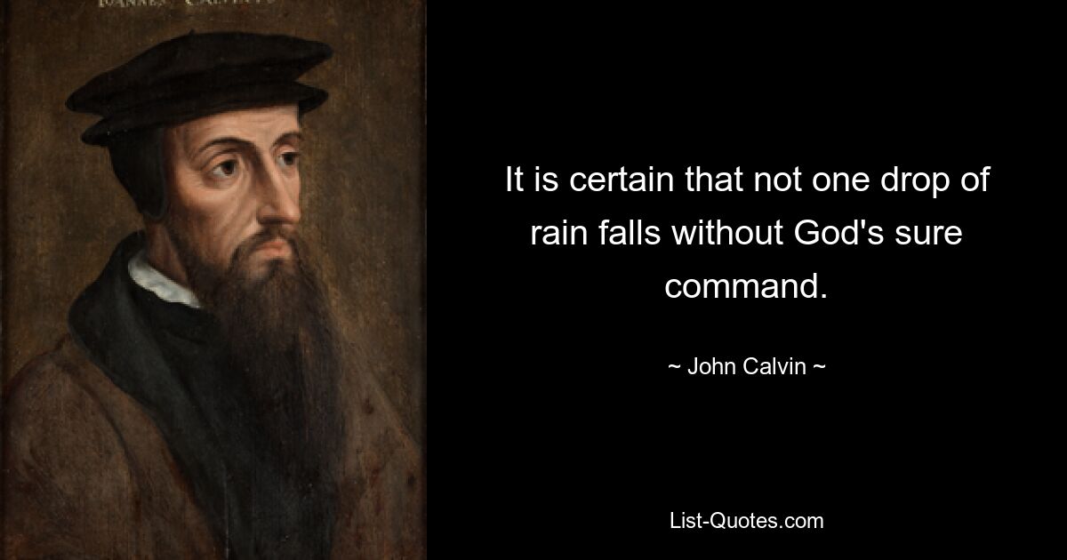 It is certain that not one drop of rain falls without God's sure command. — © John Calvin