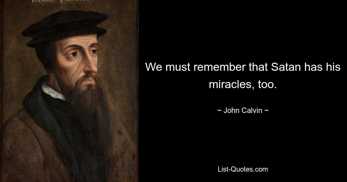 We must remember that Satan has his miracles, too. — © John Calvin