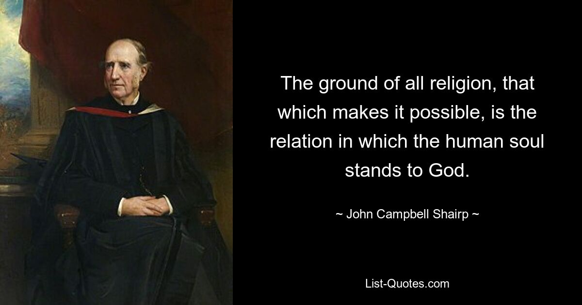 The ground of all religion, that which makes it possible, is the relation in which the human soul stands to God. — © John Campbell Shairp