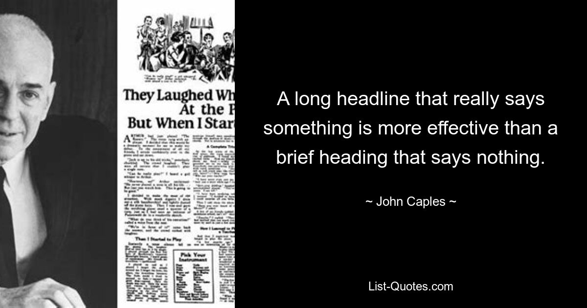 A long headline that really says something is more effective than a brief heading that says nothing. — © John Caples