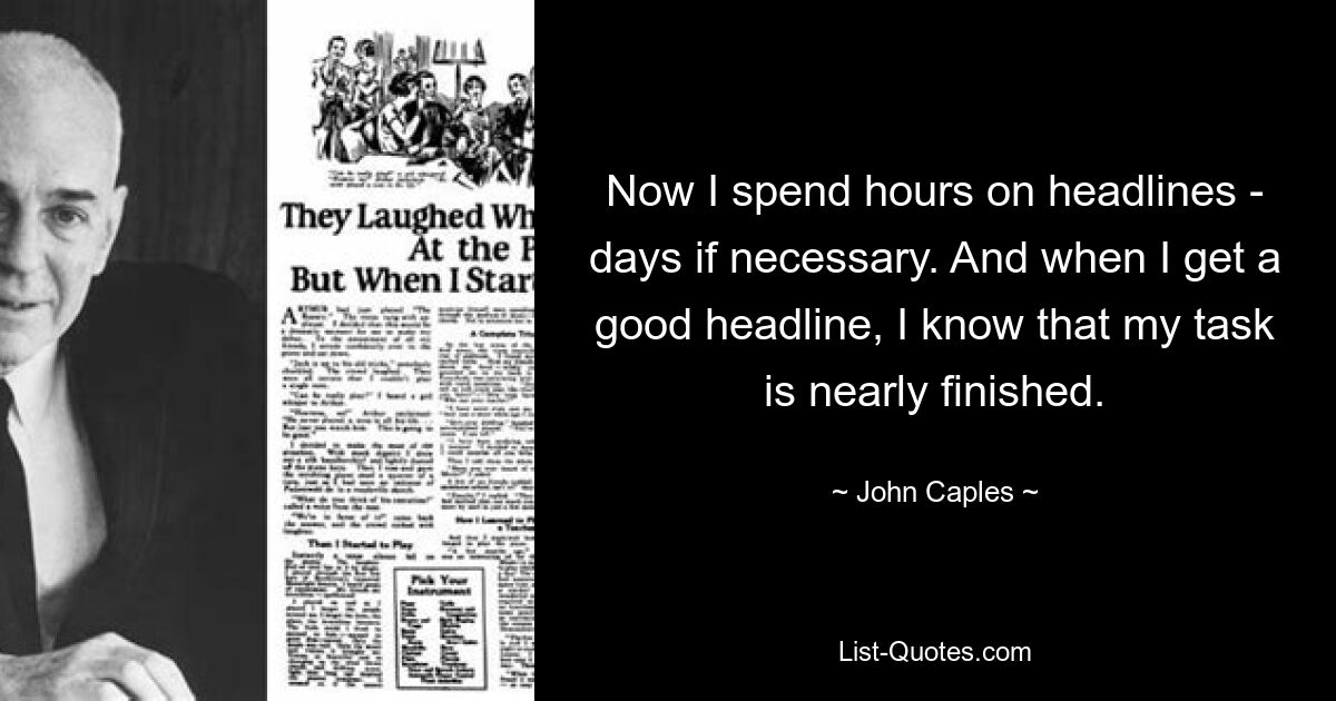 Now I spend hours on headlines - days if necessary. And when I get a good headline, I know that my task is nearly finished. — © John Caples