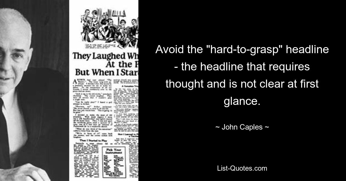 Avoid the "hard-to-grasp" headline - the headline that requires thought and is not clear at first glance. — © John Caples