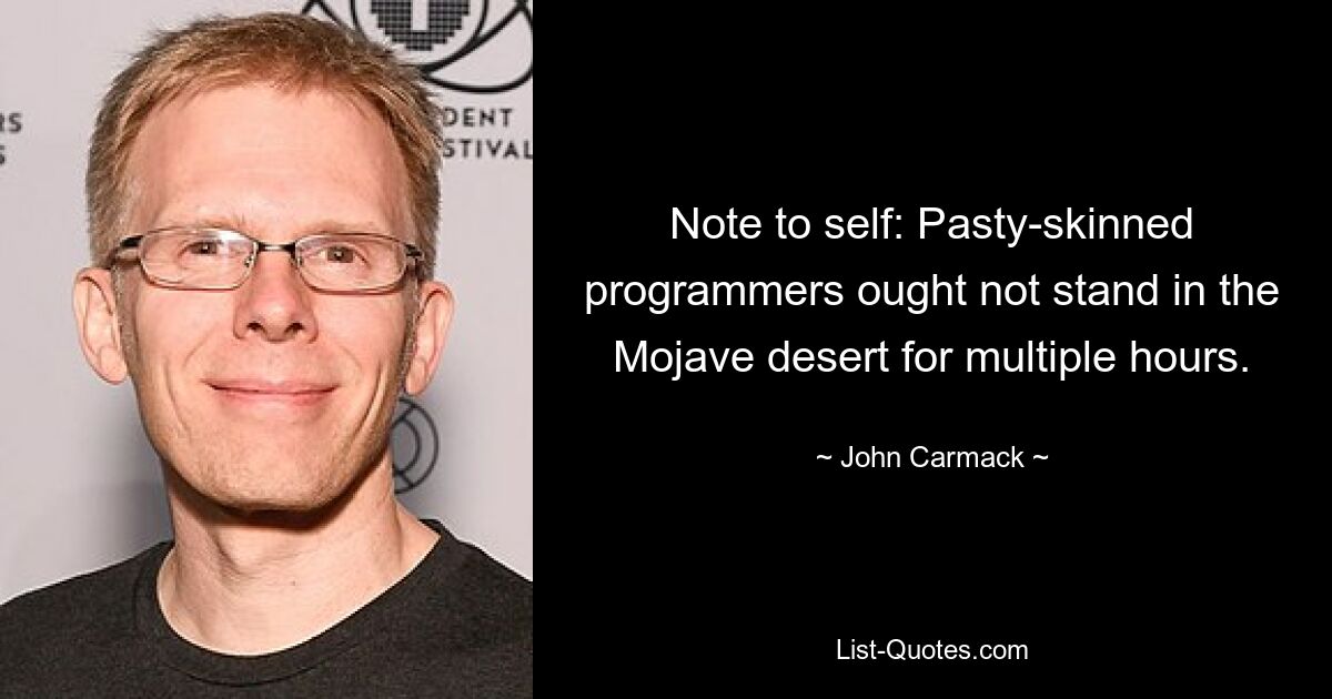 Note to self: Pasty-skinned programmers ought not stand in the Mojave desert for multiple hours. — © John Carmack