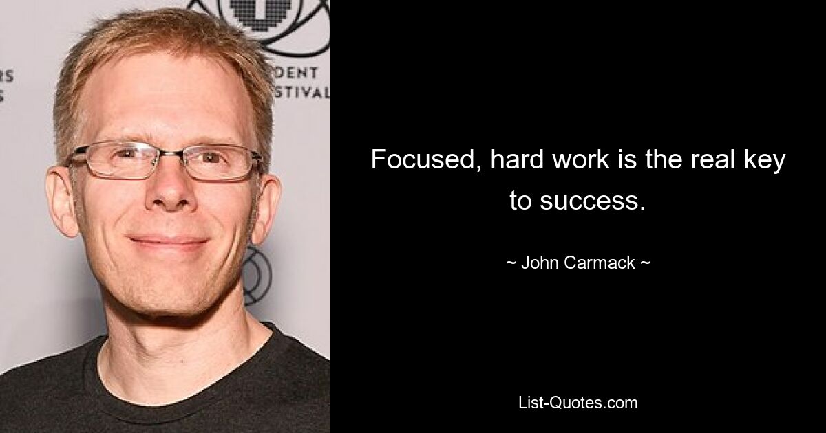 Focused, hard work is the real key to success. — © John Carmack