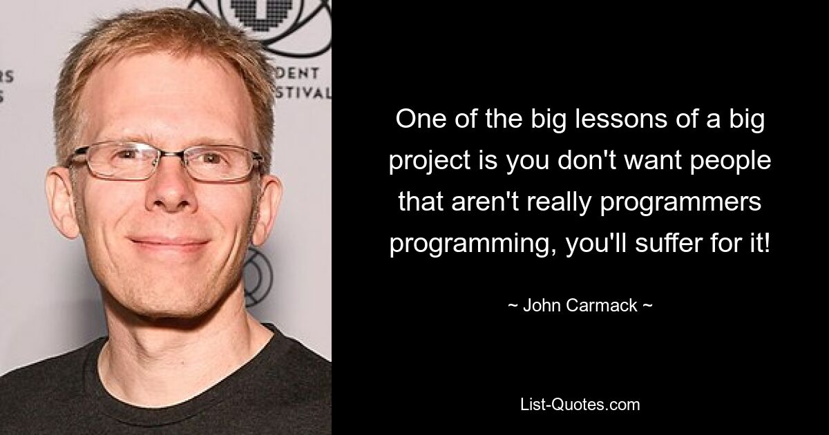 Eine der großen Lektionen eines großen Projekts ist, dass man nicht möchte, dass Leute, die keine echten Programmierer sind, programmieren, man wird darunter leiden! — © John Carmack