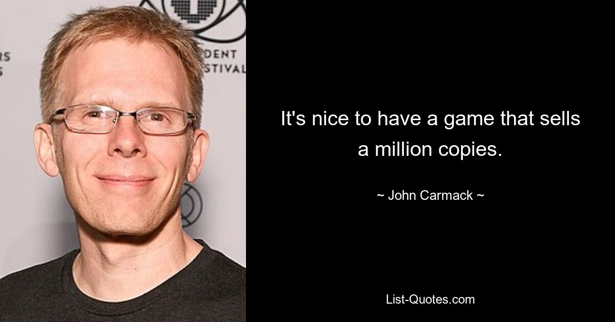 It's nice to have a game that sells a million copies. — © John Carmack