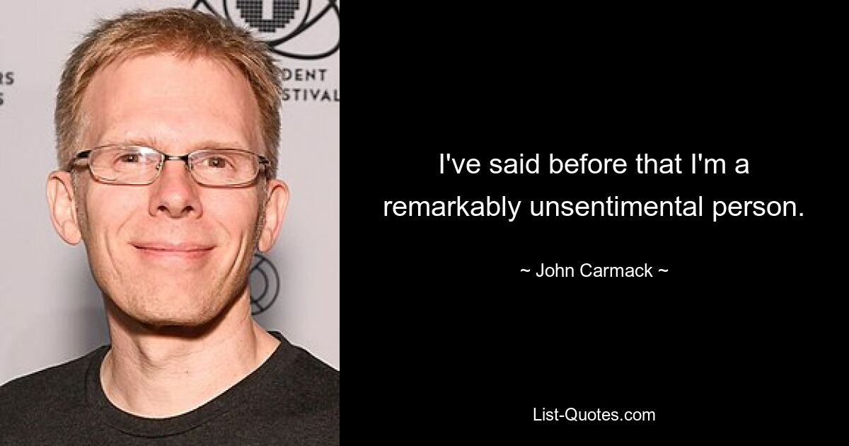 I've said before that I'm a remarkably unsentimental person. — © John Carmack