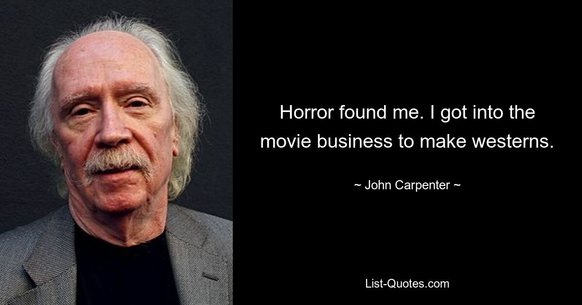 Horror found me. I got into the movie business to make westerns. — © John Carpenter