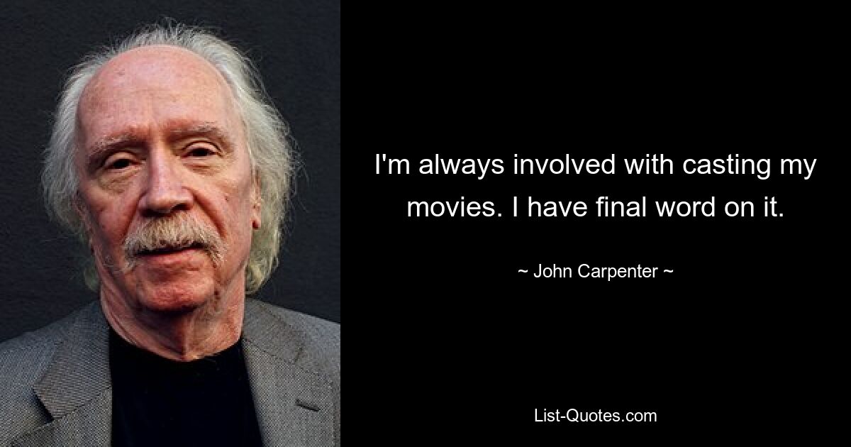 I'm always involved with casting my movies. I have final word on it. — © John Carpenter