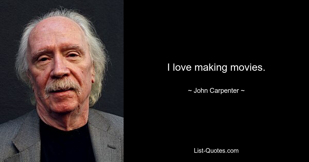 I love making movies. — © John Carpenter