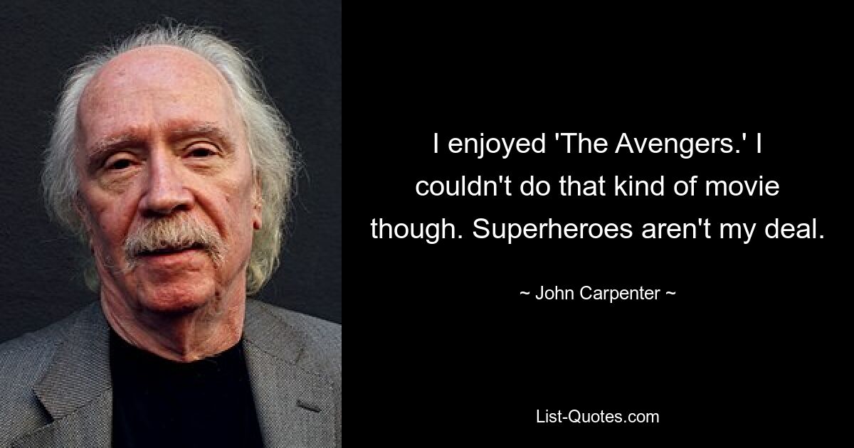 I enjoyed 'The Avengers.' I couldn't do that kind of movie though. Superheroes aren't my deal. — © John Carpenter