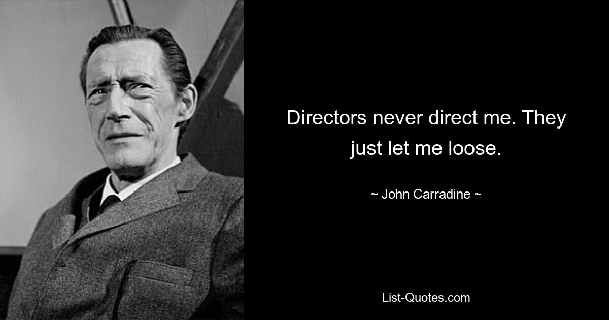 Directors never direct me. They just let me loose. — © John Carradine