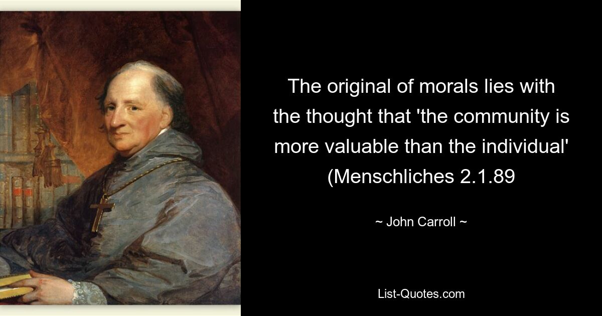 The original of morals lies with the thought that 'the community is more valuable than the individual' (Menschliches 2.1.89 — © John Carroll