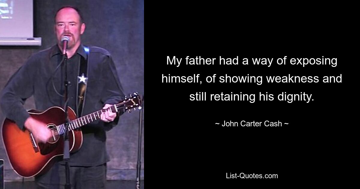 My father had a way of exposing himself, of showing weakness and still retaining his dignity. — © John Carter Cash