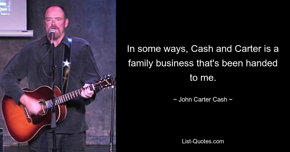 In some ways, Cash and Carter is a family business that's been handed to me. — © John Carter Cash