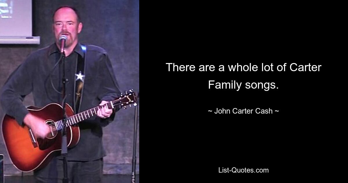 There are a whole lot of Carter Family songs. — © John Carter Cash