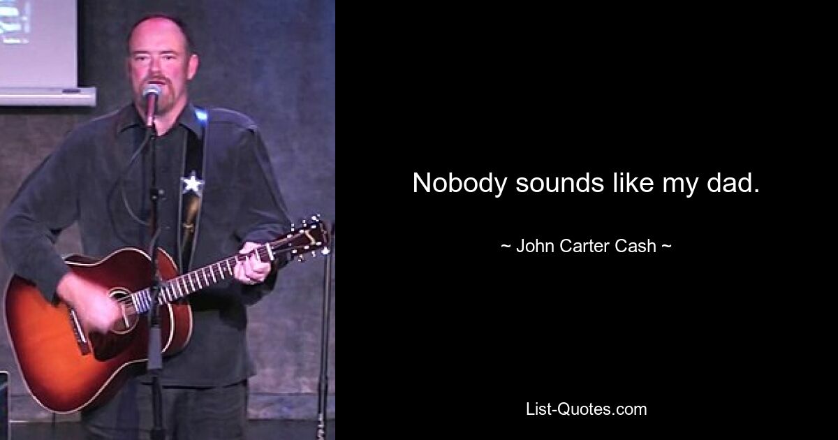 Nobody sounds like my dad. — © John Carter Cash