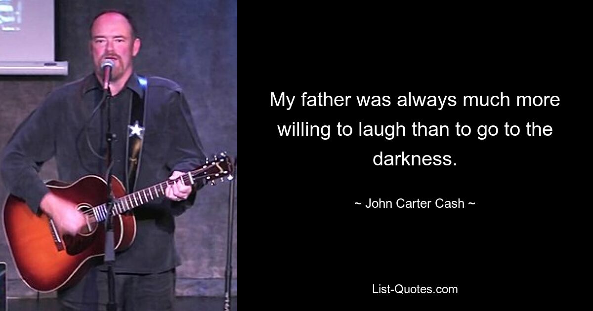 My father was always much more willing to laugh than to go to the darkness. — © John Carter Cash