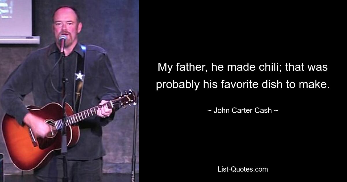 My father, he made chili; that was probably his favorite dish to make. — © John Carter Cash