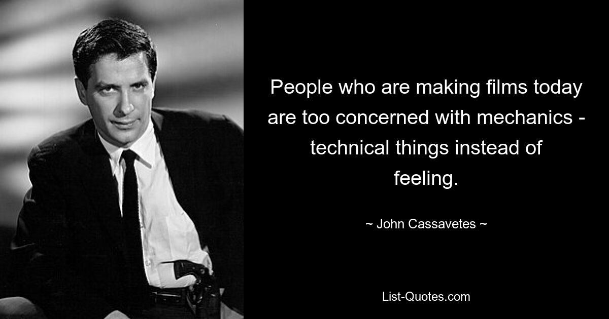 People who are making films today are too concerned with mechanics - technical things instead of feeling. — © John Cassavetes