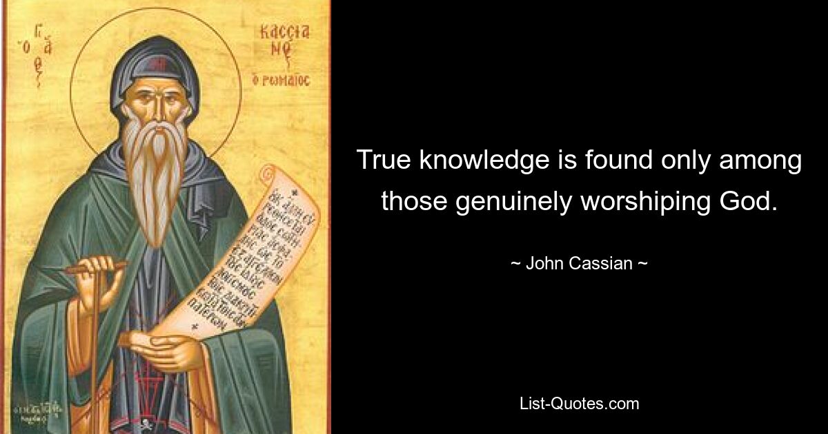 True knowledge is found only among those genuinely worshiping God. — © John Cassian